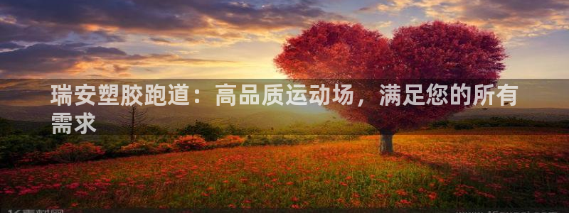谈球吧体育app下载中心官网：瑞安塑胶跑道：高品质运动场，满足您的所有
需求