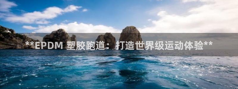 谈球吧能提现不：**EPDM 塑胶跑道：打造世界级运动体验**