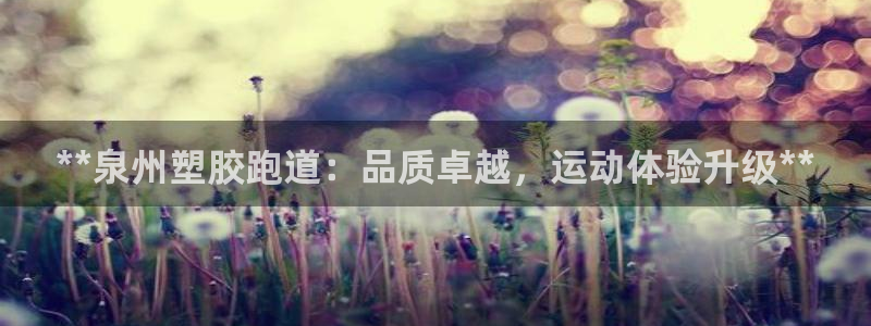 谈球吧体育赛事入口：**泉州塑胶跑道：品质卓越，运动体验升级**