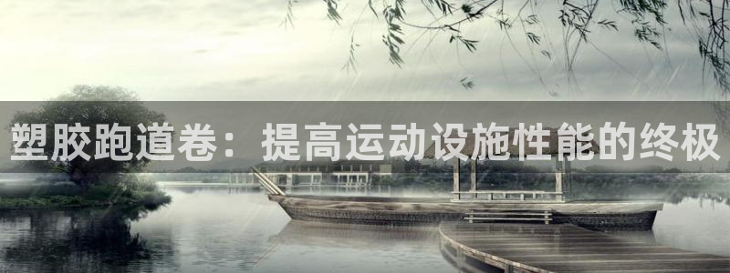谈球吧娱乐app下载官网苹果版：塑胶跑道卷：提高运动设施性能的终极