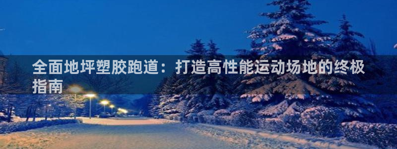 谈球吧的聊天软件下载：全面地坪塑胶跑道：打造高性能运