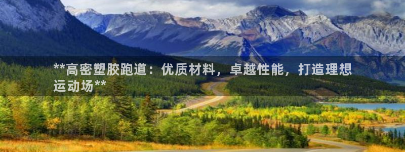 谈球吧买球靠谱吗：**高密塑胶跑道：优质材料，卓越性