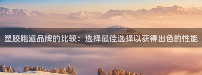 谈球吧论坛：塑胶跑道品牌的比较：选择最佳选择以获得出色的性能