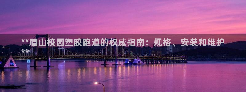 谈球吧综合官网app：**眉山校园塑胶跑道的权威指南：规格、安装和维护
**