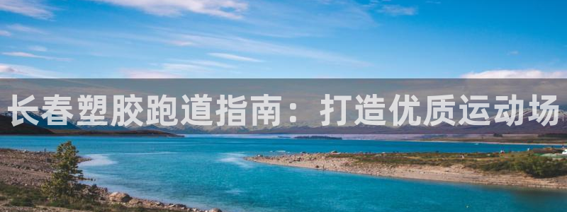 谈球吧体育赛事入口：长春塑胶跑道指南：打造优质运动场