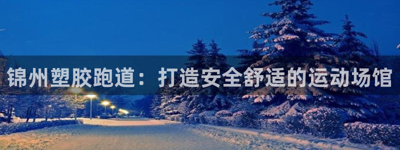 谈球吧平台黑吗?：锦州塑胶跑道：打造安全舒适的运动场馆