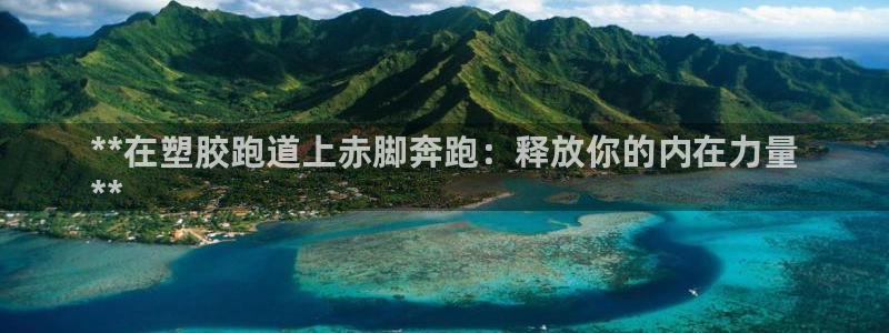 谈球吧娱乐app下载官网苹果手机：**在塑胶跑道上赤脚奔跑：释放你的内在力量
**