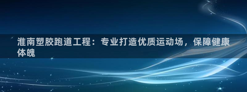 谈球吧官网在线入口免费观看高清视频：淮南塑胶跑道工程：专业打造优质运动场，保障健康
体魄