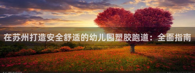 谈球吧官网在线入口免费观看高清视频：在苏州打造安全舒适的幼儿园塑胶跑道：全面指南
