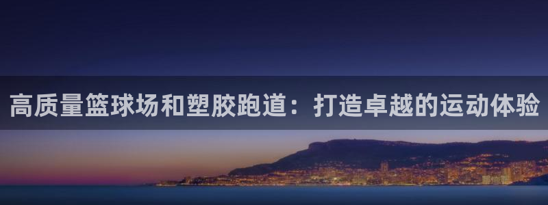 谈球吧首页：高质量篮球场和塑胶跑道：打造卓越的运动体验