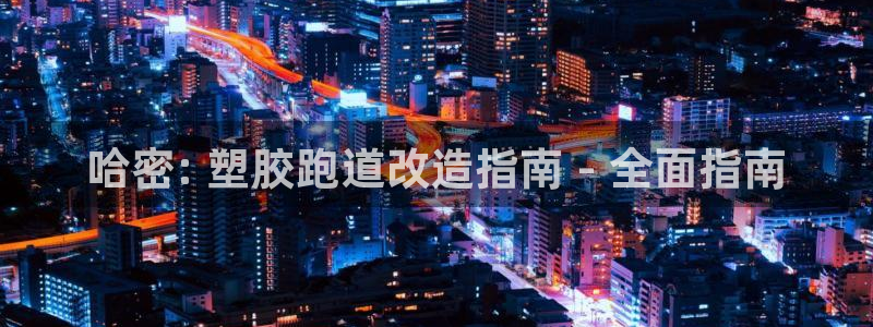 谈球吧app赛事分析报告模板：哈密: 塑胶跑道改造指南 - 全面指南