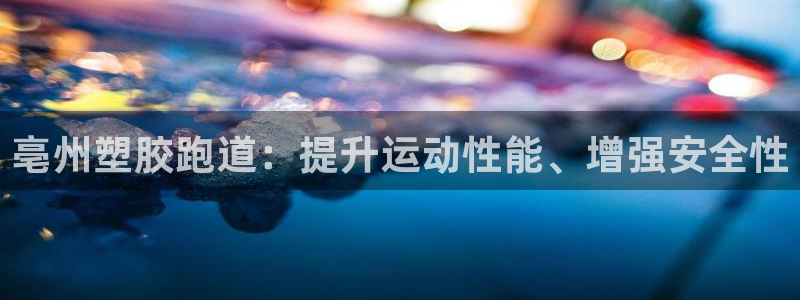 谈球吧体育app下载足球比赛直播：亳州塑胶跑道：提升运动性能、增强安全性