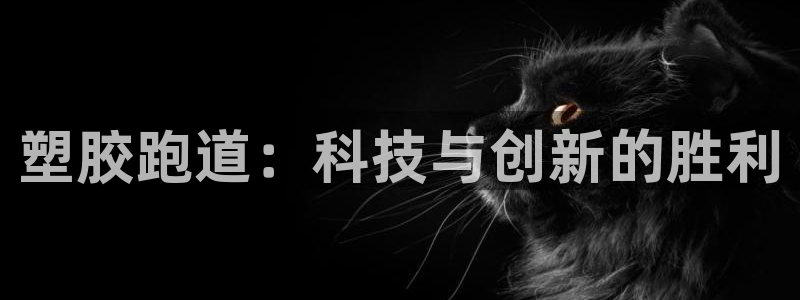 谈球吧体育app官网：塑胶跑道：科技与创新的胜利