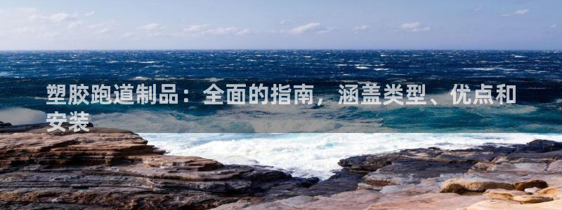 谈球吧(中国)官方网站：塑胶跑道制品：全面的指南，涵