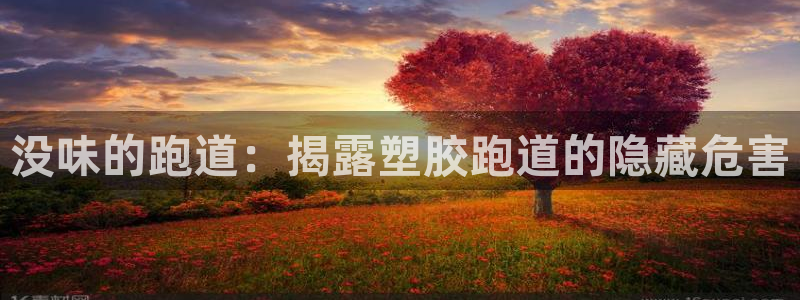 谈球吧体育app下载中心在哪：没味的跑道：揭露塑胶跑道的隐藏危害