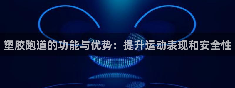 谈球吧体育官方入口：塑胶跑道的功能与优势：提升运动表现和安全性