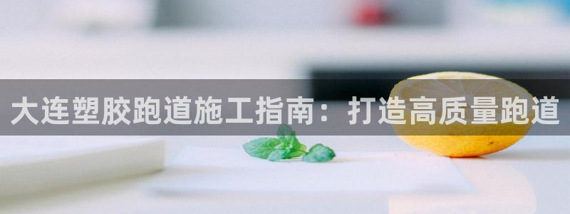 谈球吧体育赛事：大连塑胶跑道施工指南：打造高质量跑道