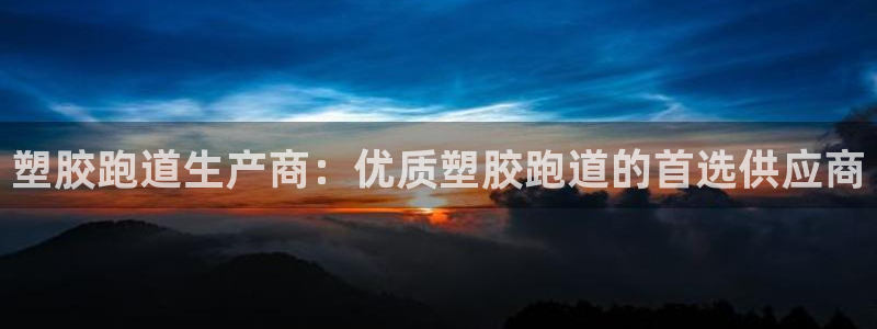 谈球吧官网在线入口免费观看：塑胶跑道生产商：优质塑胶跑道的首选供应商