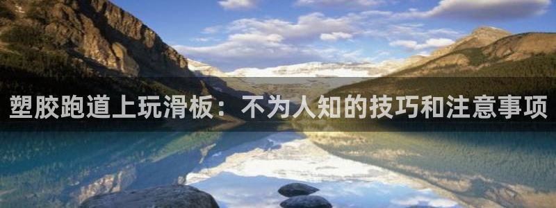 谈球吧红包码：塑胶跑道上玩滑板：不为人知的技巧和注意事项