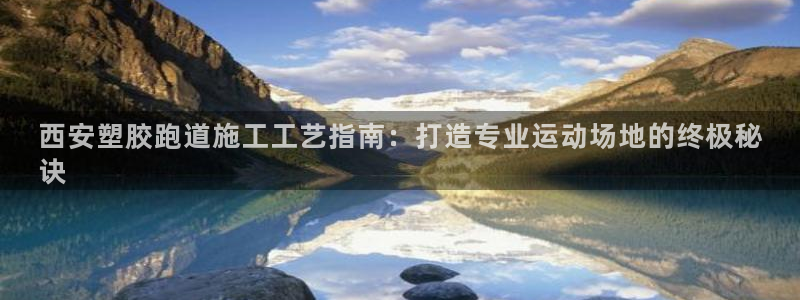 谈球吧在线登录：西安塑胶跑道施工工艺指南：打造专业运