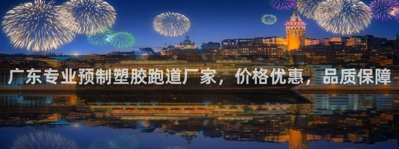 谈球吧官网在线入口手机版免费下载：广东专业预制塑胶跑道厂家，价格优惠，品质保障