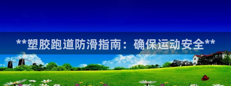 谈球吧怎么样?：**塑胶跑道防滑指南：确保运动安全*