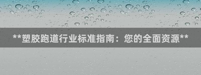 谈球吧app体育下载：**塑胶跑道行业标准指南：您的全面资源**