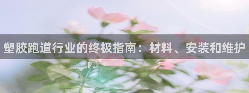谈球吧app赛事分析在哪里看到：塑胶跑道行业的终极指南：材料、安装和维护