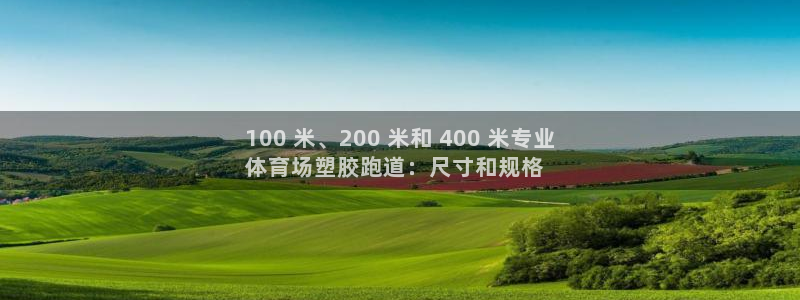 谈球吧官网在线入口手机版下载苹果：100 米、200 米和 400 米专业
体育场塑胶跑道：尺寸和规格