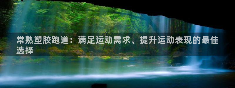 谈球吧体育app官网下载安装：常熟塑胶跑道：满足运动需求、提升运动表现的最佳
选择