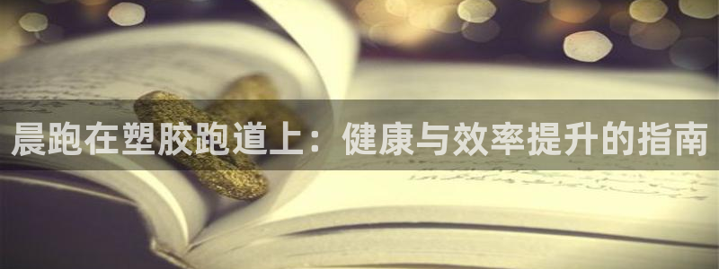 谈球吧被黑不给提现：晨跑在塑胶跑道上：健康与效率提升的指南