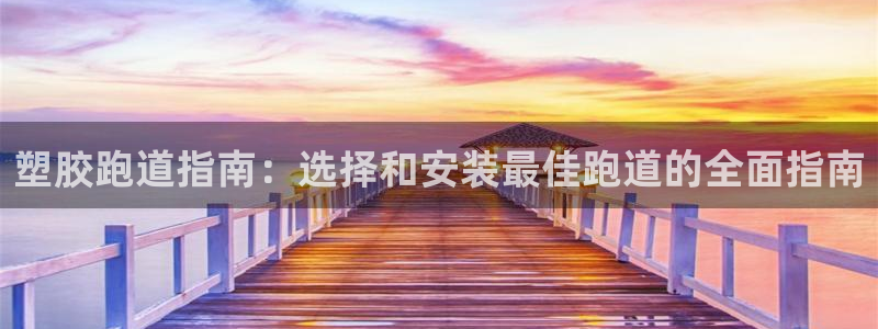 谈球吧真人：塑胶跑道指南：选择和安装最佳跑道的全面指南