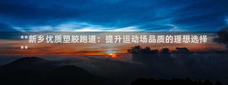 谈球吧体育app下载足球直播：**新乡优质塑胶跑道：提升运动场品质的理想选择
**
