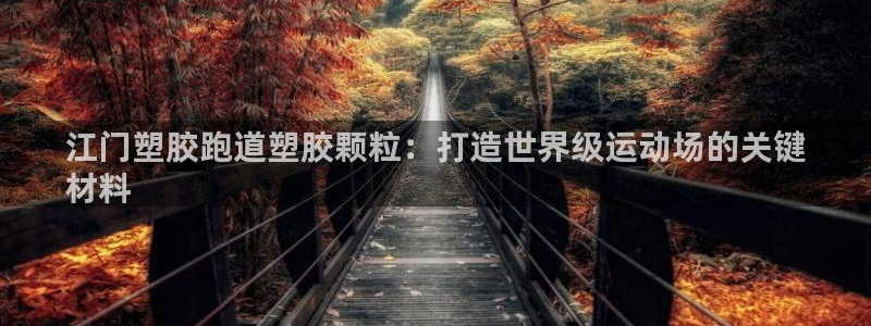 谈球吧平台正规吗可信吗：江门塑胶跑道塑胶颗粒：打造世界级运动场的关键
材料