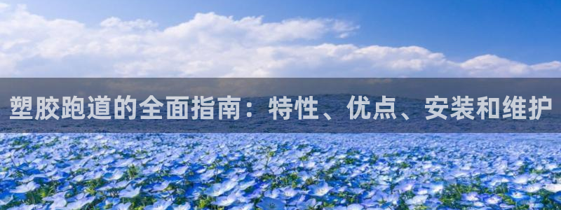 谈球吧电子app：塑胶跑道的全面指南：特性、优点、安
