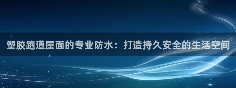 谈球吧出款怎样?：塑胶跑道屋面的专业防水：打造持久安全的生活空间