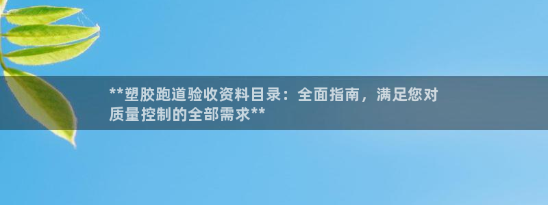 谈球吧app体育下载官网：**塑胶跑道验收资料目录：全面指南，满足您对
质量控制的全部需求**