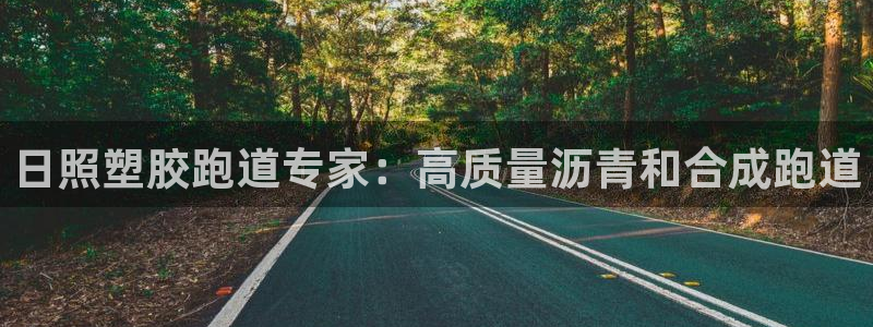 谈球吧是黑台子吗还是白台：日照塑胶跑道专家：高质量沥青和合成跑道