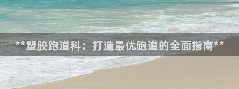 谈球吧在线：**塑胶跑道科：打造最优跑道的全面指南*