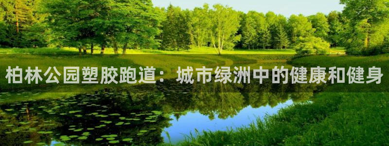 谈球吧官网登录：柏林公园塑胶跑道：城市绿洲中的健康和健身