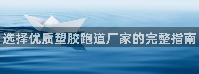 谈球吧体育官网在线入口免费观看：选择优质塑胶跑道厂家