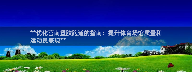 谈球吧app靠谱吗：**优化莒南塑胶跑道的指南：提升