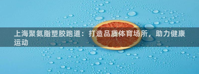 谈球吧官网在线入口手机版免费：上海聚氨脂塑胶跑道：打造品质体育场所，助力健康
运动