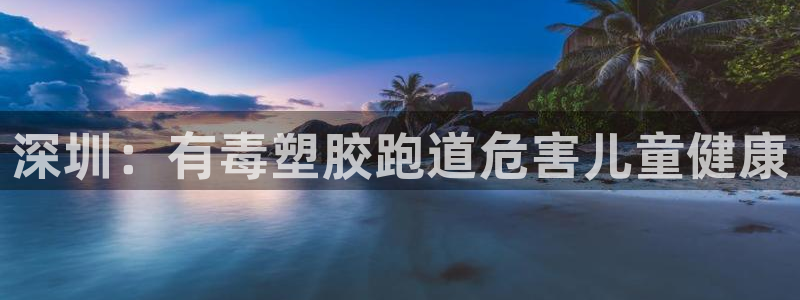 谈球吧app赛事分析报告：深圳：有毒塑胶跑道危害儿童健康