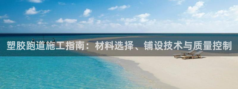 谈球吧算违法行为吗：塑胶跑道施工指南：材料选择、铺设技术与质量控制