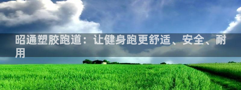 谈球吧体育app下载足球直播软件：昭通塑胶跑道：让健身跑更舒适、安全、耐
用