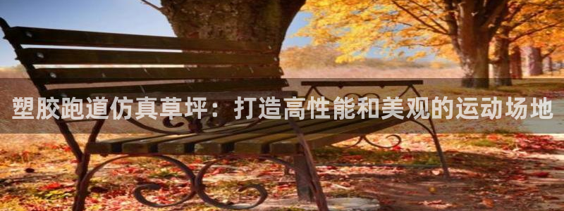 谈球吧电子app：塑胶跑道仿真草坪：打造高性能和美观的运动场地