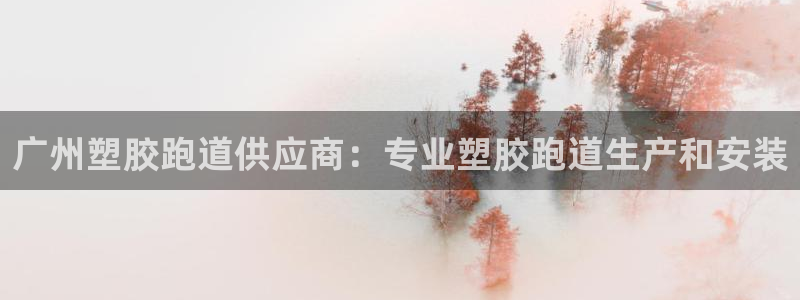 谈球吧体育赛事：广州塑胶跑道供应商：专业塑胶跑道生产和安装