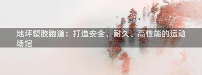 谈球吧买球提现：地坪塑胶跑道：打造安全、耐久、高性能的运动
场馆