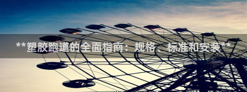 谈球吧体育赛事入口：**塑胶跑道的全面指南：规格、标准和安装**